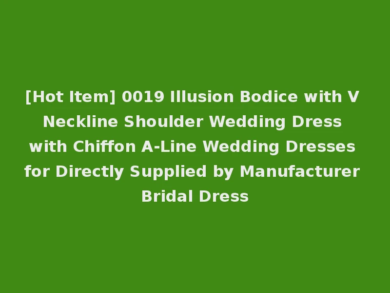[Hot Item] 0019 Illusion Bodice with V Neckline Shoulder Wedding Dress with Chiffon A-Line Wedding Dresses for Directly Supplied by Manufacturer Bridal Dress