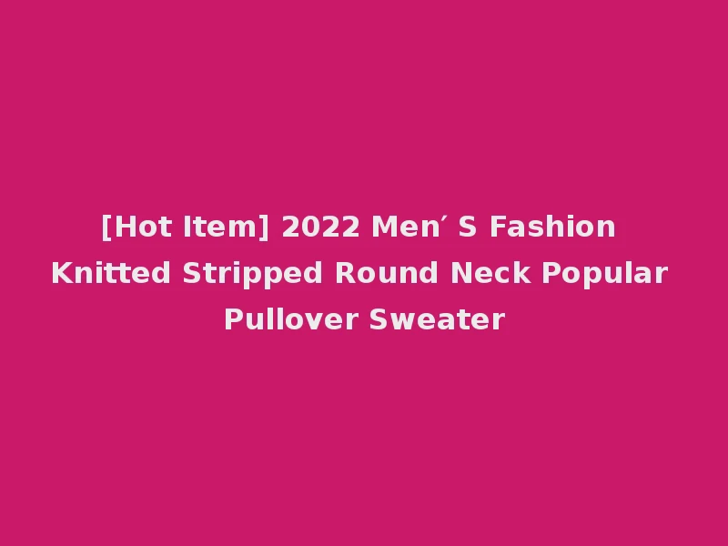 [Hot Item] 2022 Men′ S Fashion Knitted Stripped Round Neck Popular Pullover Sweater
