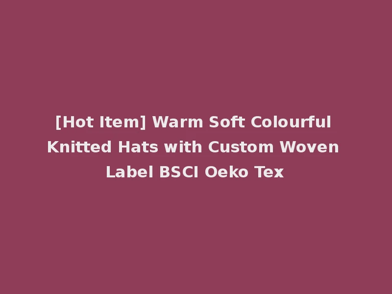 [Hot Item] Warm Soft Colourful Knitted Hats with Custom Woven Label BSCI Oeko Tex