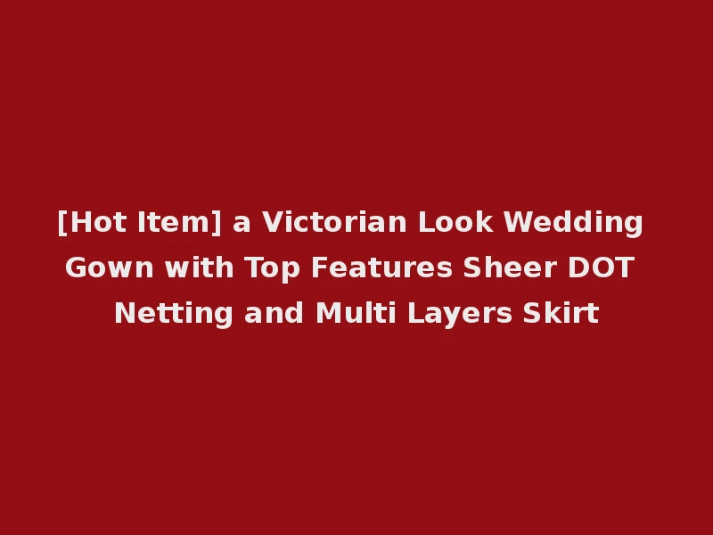 [Hot Item] a Victorian Look Wedding Gown with Top Features Sheer DOT Netting and Multi Layers Skirt