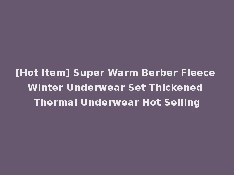 [Hot Item] Super Warm Berber Fleece Winter Underwear Set Thickened Thermal Underwear Hot Selling