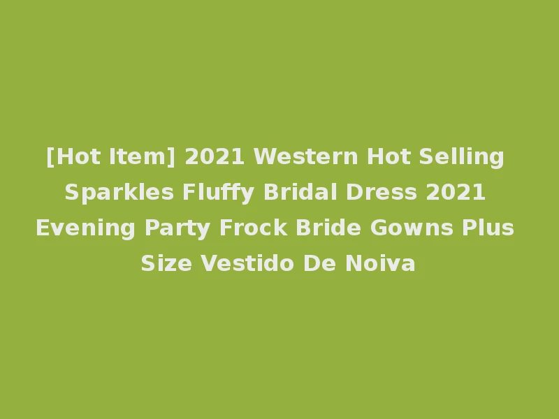 [Hot Item] 2021 Western Hot Selling Sparkles Fluffy Bridal Dress 2021 Evening Party Frock Bride Gowns Plus Size Vestido De Noiva