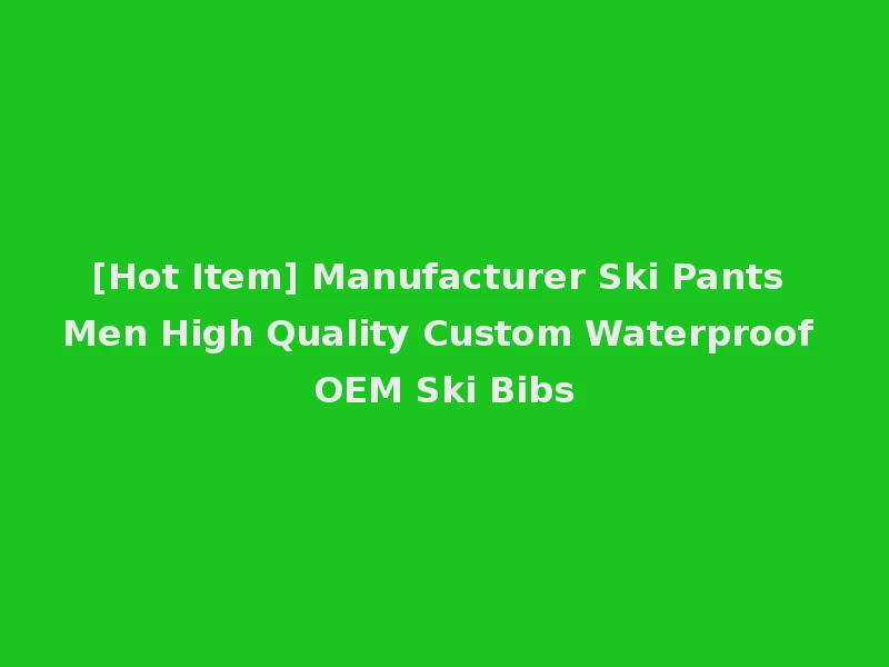 [Hot Item] Manufacturer Ski Pants Men High Quality Custom Waterproof OEM Ski Bibs