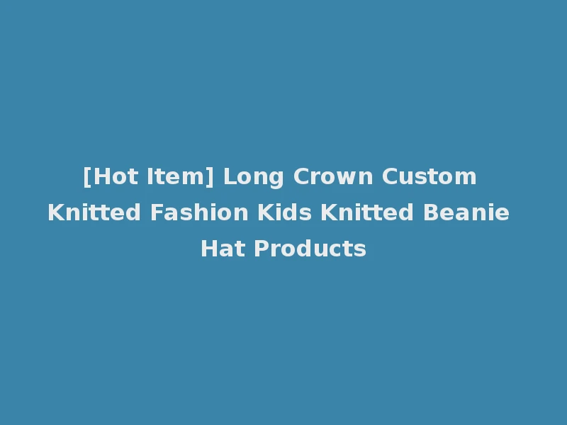 [Hot Item] Long Crown Custom Knitted Fashion Kids Knitted Beanie Hat Products