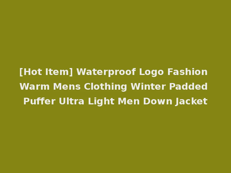 [Hot Item] Waterproof Logo Fashion Warm Mens Clothing Winter Padded Puffer Ultra Light Men Down Jacket