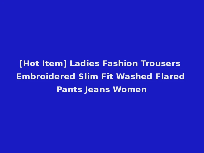 [Hot Item] Ladies Fashion Trousers Embroidered Slim Fit Washed Flared Pants Jeans Women