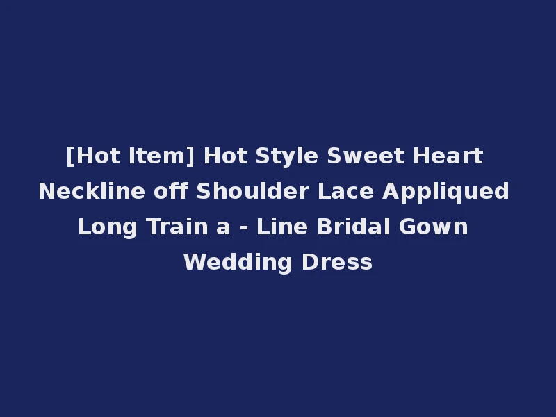 [Hot Item] Hot Style Sweet Heart Neckline off Shoulder Lace Appliqued Long Train a - Line Bridal Gown Wedding Dress