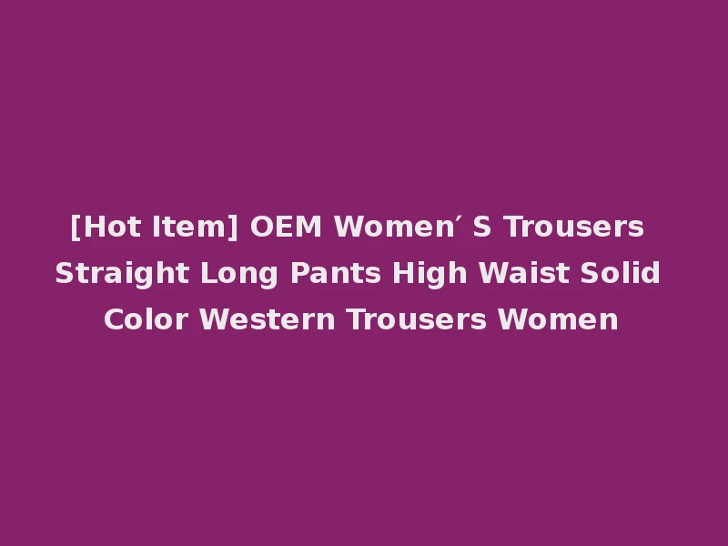 [Hot Item] OEM Women′ S Trousers Straight Long Pants High Waist Solid Color Western Trousers Women