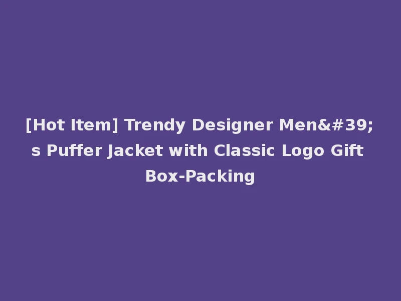 [Hot Item] Trendy Designer Men's Puffer Jacket with Classic Logo Gift Box-Packing