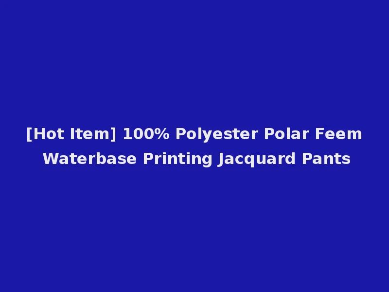 [Hot Item] 100% Polyester Polar Feem Waterbase Printing Jacquard Pants