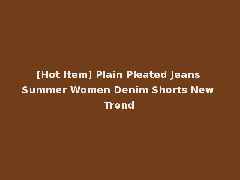 [Hot Item] Plain Pleated Jeans Summer Women Denim Shorts New Trend