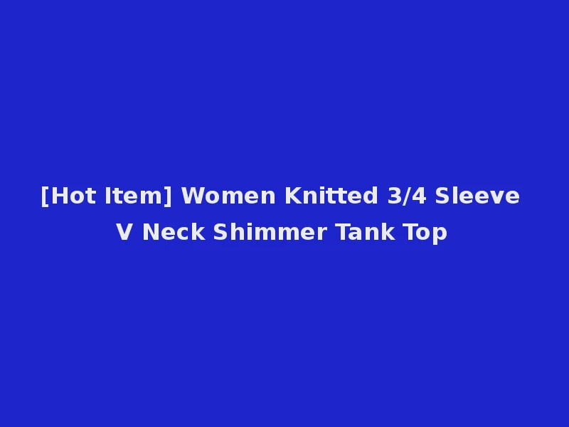 [Hot Item] Women Knitted 3/4 Sleeve V Neck Shimmer Tank Top