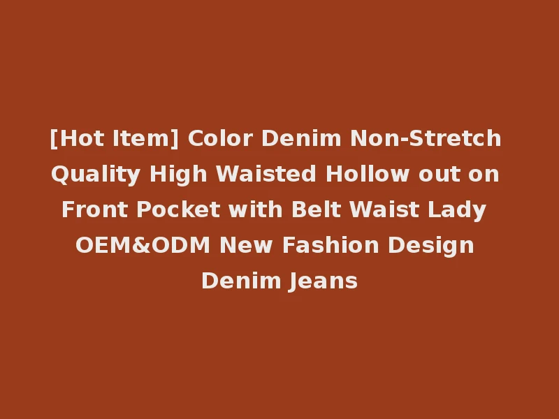 [Hot Item] Color Denim Non-Stretch Quality High Waisted Hollow out on Front Pocket with Belt Waist Lady OEM&ODM New Fashion Design Denim Jeans