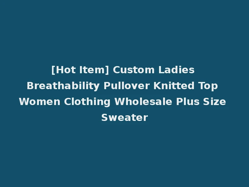 [Hot Item] Custom Ladies Breathability Pullover Knitted Top Women Clothing Wholesale Plus Size Sweater