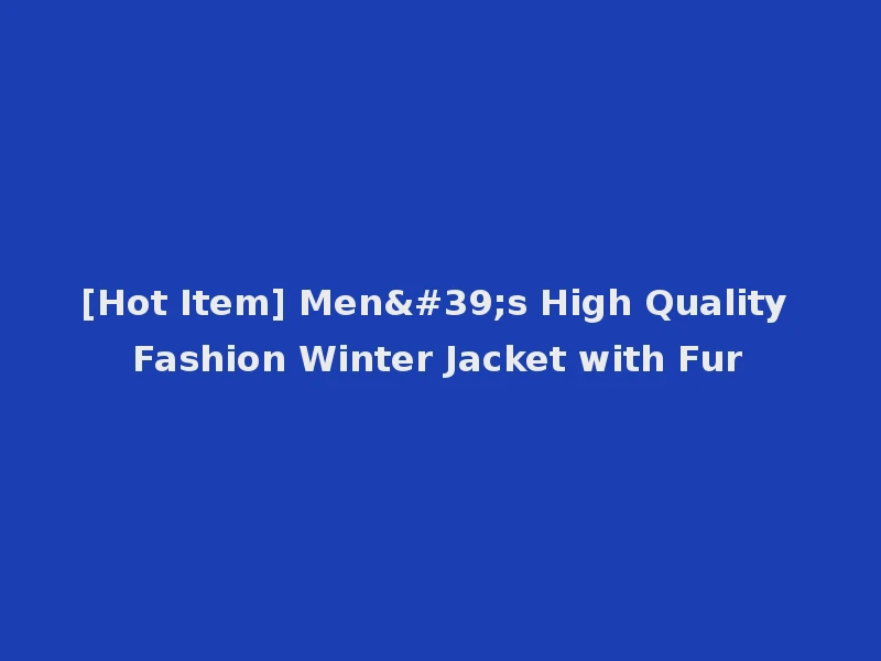 [Hot Item] Men's High Quality Fashion Winter Jacket with Fur