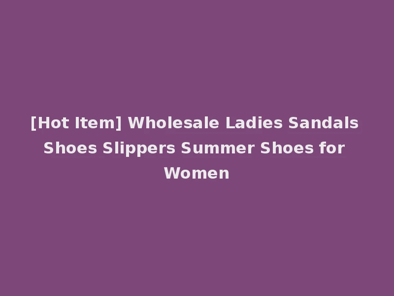 [Hot Item] Wholesale Ladies Sandals Shoes Slippers Summer Shoes for Women