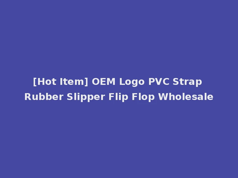 [Hot Item] OEM Logo PVC Strap Rubber Slipper Flip Flop Wholesale
