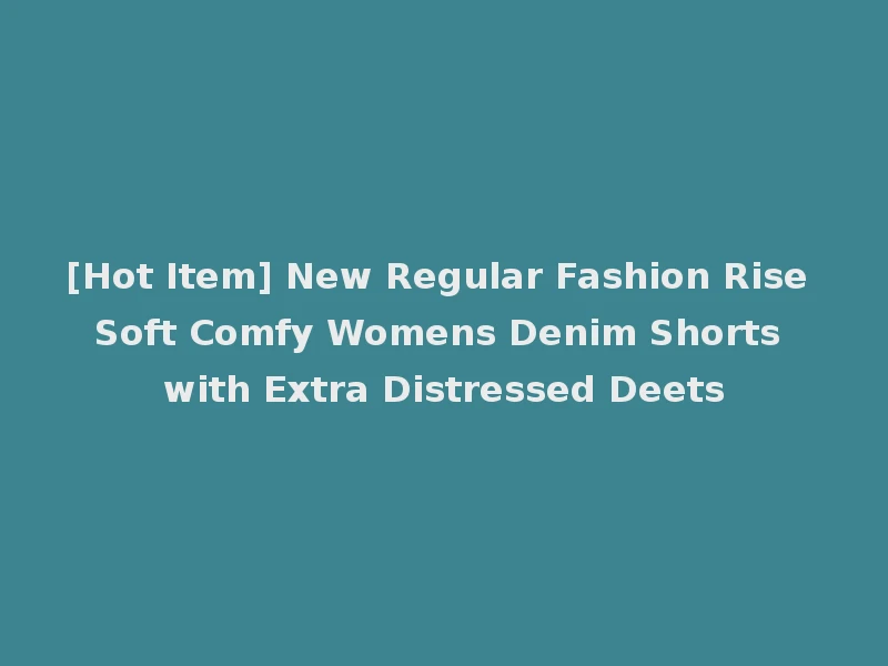 [Hot Item] New Regular Fashion Rise Soft Comfy Womens Denim Shorts with Extra Distressed Deets