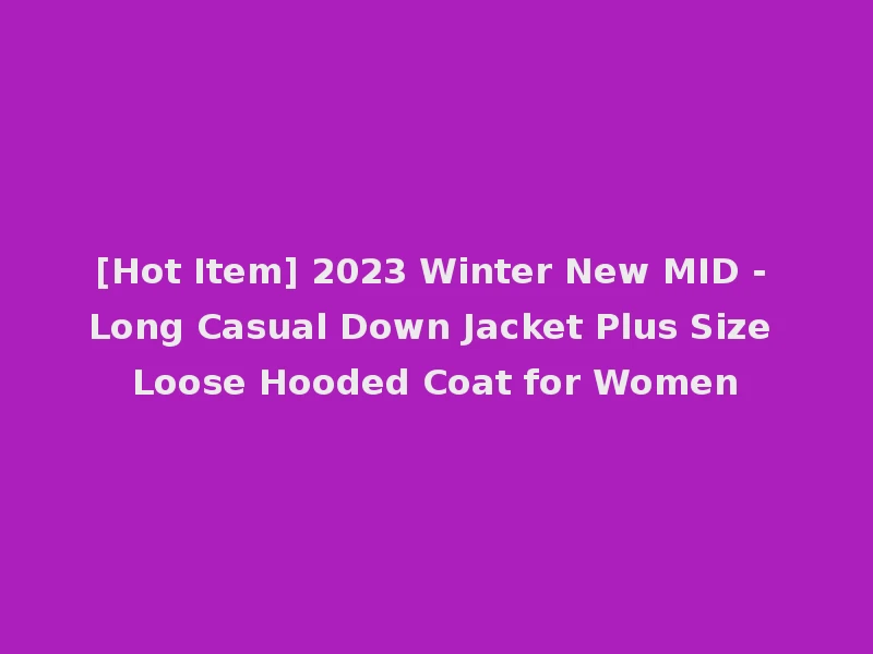 [Hot Item] 2023 Winter New MID - Long Casual Down Jacket Plus Size Loose Hooded Coat for Women