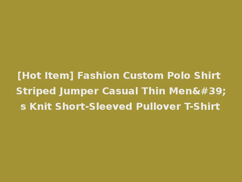 [Hot Item] Fashion Custom Polo Shirt Striped Jumper Casual Thin Men's Knit Short-Sleeved Pullover T-Shirt