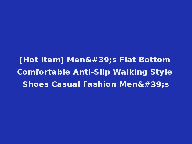 [Hot Item] Men's Flat Bottom Comfortable Anti-Slip Walking Style Shoes Casual Fashion Men's