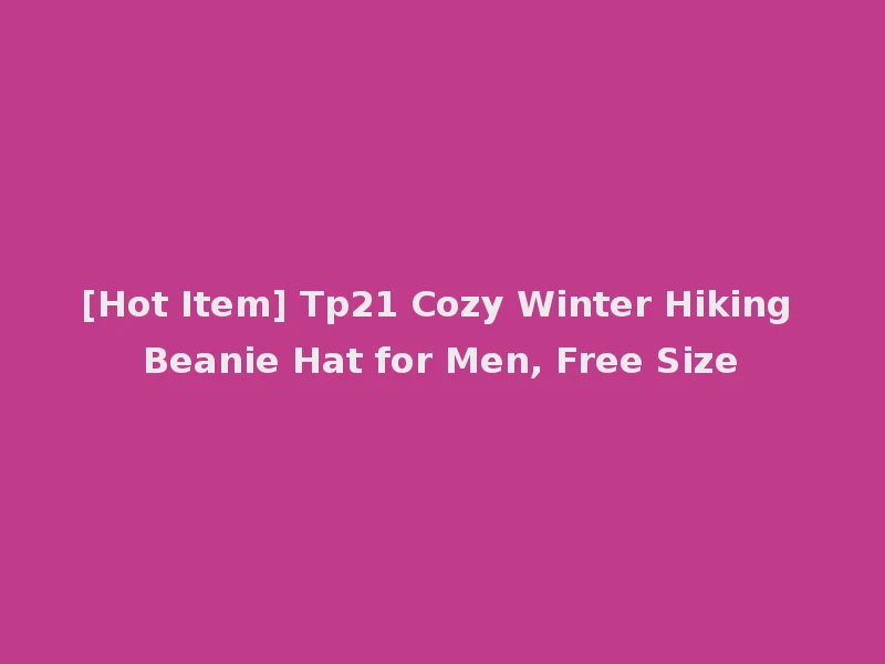 [Hot Item] Tp21 Cozy Winter Hiking Beanie Hat for Men, Free Size