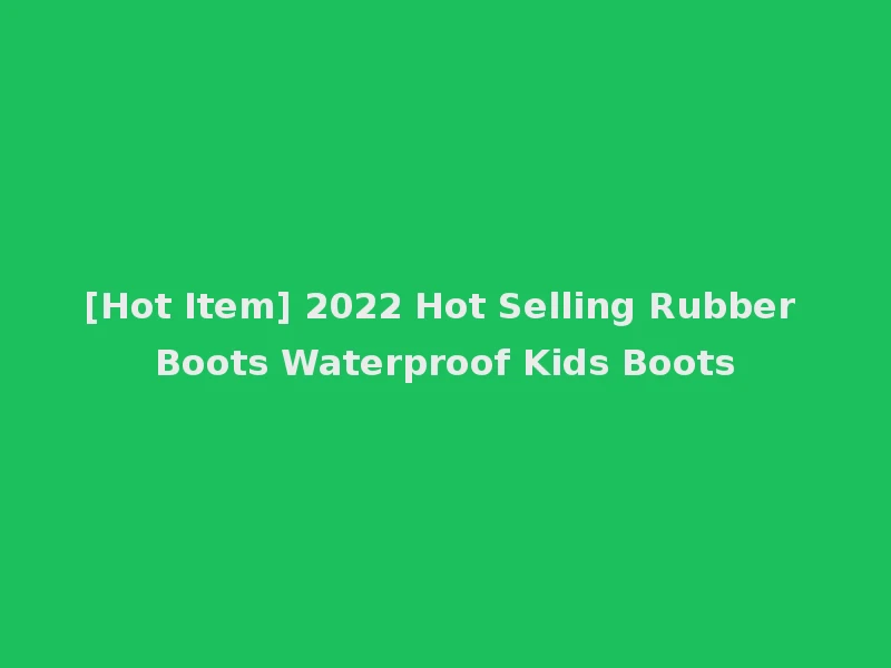 [Hot Item] 2022 Hot Selling Rubber Boots Waterproof Kids Boots