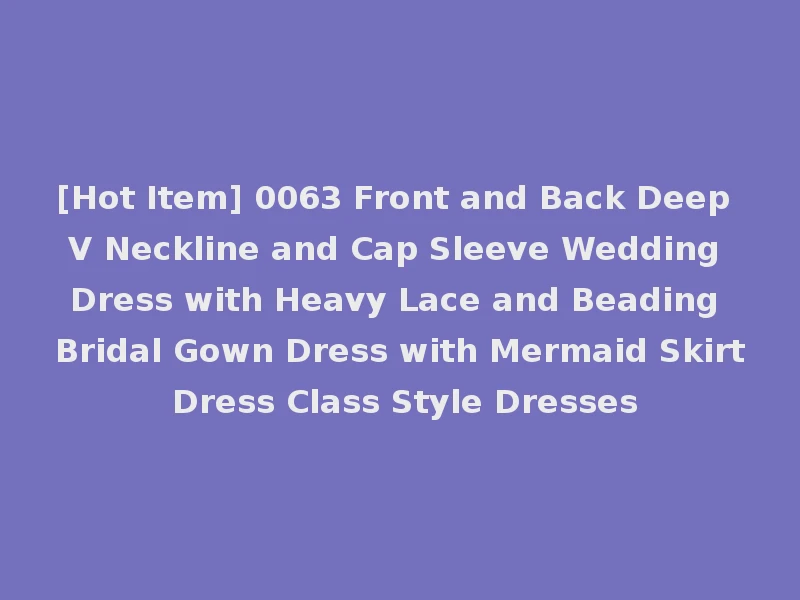 [Hot Item] 0063 Front and Back Deep V Neckline and Cap Sleeve Wedding Dress with Heavy Lace and Beading Bridal Gown Dress with Mermaid Skirt Dress Class Style Dresses