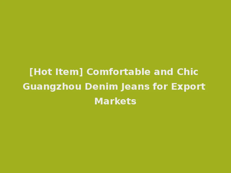 [Hot Item] Comfortable and Chic Guangzhou Denim Jeans for Export Markets