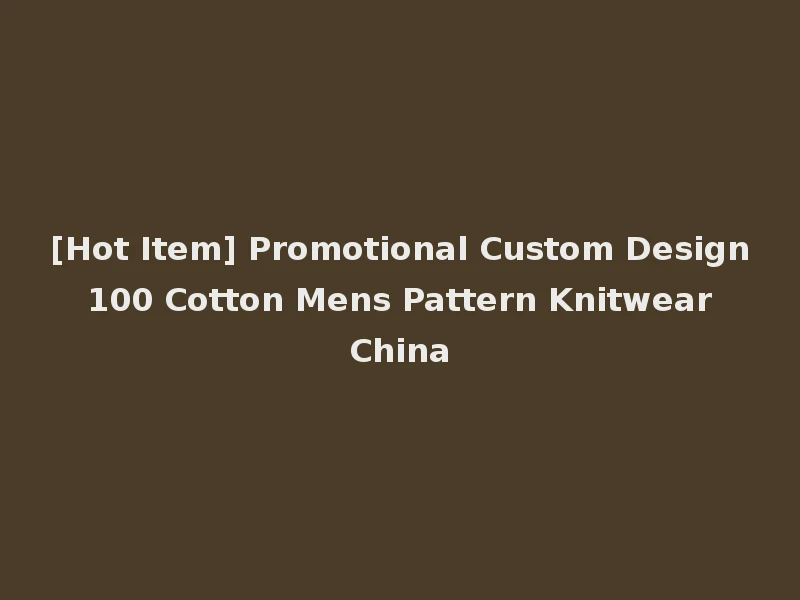 [Hot Item] Promotional Custom Design 100 Cotton Mens Pattern Knitwear China