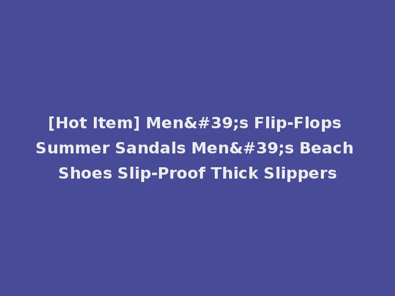 [Hot Item] Men's Flip-Flops Summer Sandals Men's Beach Shoes Slip-Proof Thick Slippers