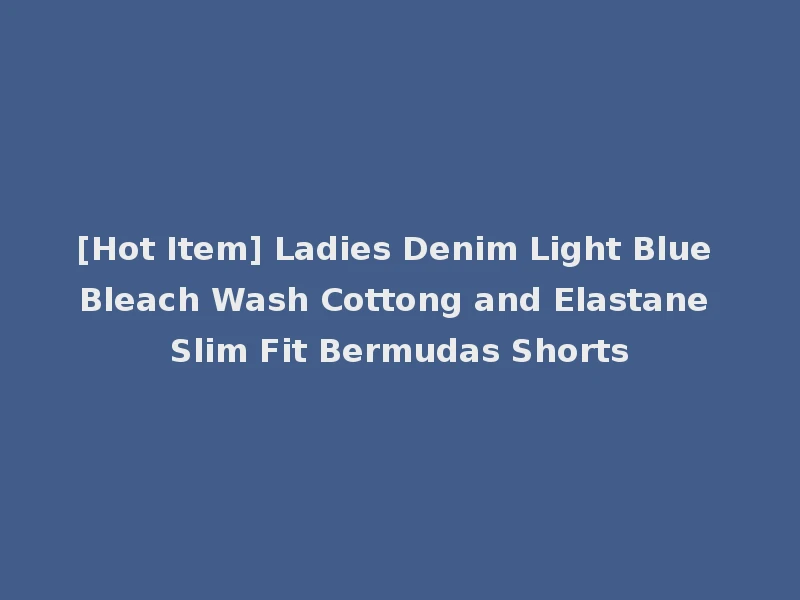 [Hot Item] Ladies Denim Light Blue Bleach Wash Cottong and Elastane Slim Fit Bermudas Shorts