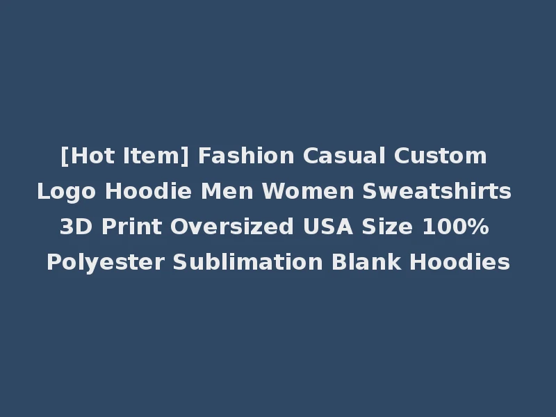 [Hot Item] Fashion Casual Custom Logo Hoodie Men Women Sweatshirts 3D Print Oversized USA Size 100% Polyester Sublimation Blank Hoodies