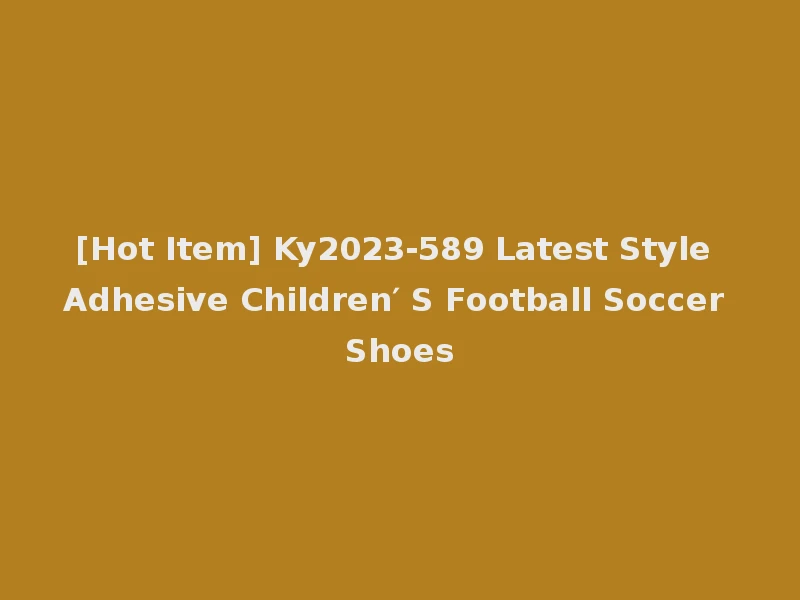 [Hot Item] Ky2023-589 Latest Style Adhesive Children′ S Football Soccer Shoes