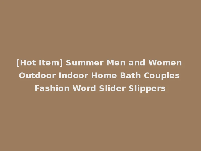 [Hot Item] Summer Men and Women Outdoor Indoor Home Bath Couples Fashion Word Slider Slippers
