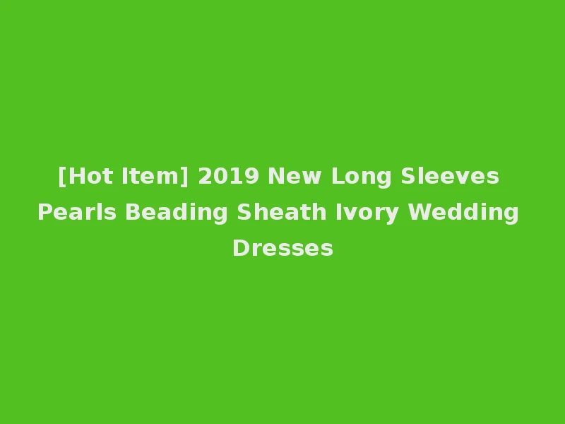 [Hot Item] 2019 New Long Sleeves Pearls Beading Sheath Ivory Wedding Dresses