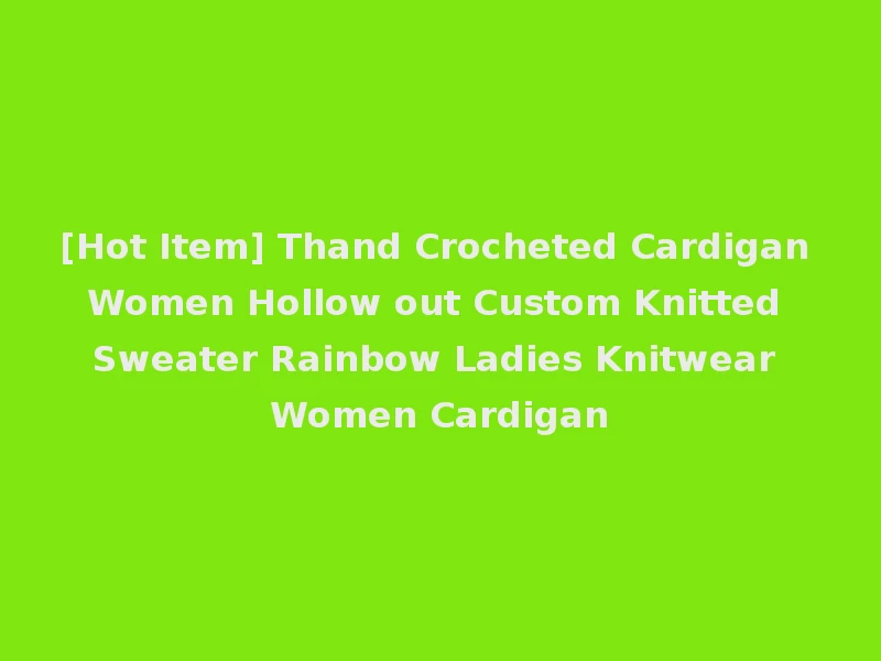 [Hot Item] Thand Crocheted Cardigan Women Hollow out Custom Knitted Sweater Rainbow Ladies Knitwear Women Cardigan