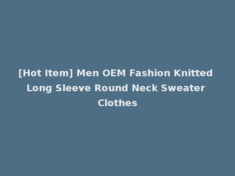 [Hot Item] Men OEM Fashion Knitted Long Sleeve Round Neck Sweater Clothes