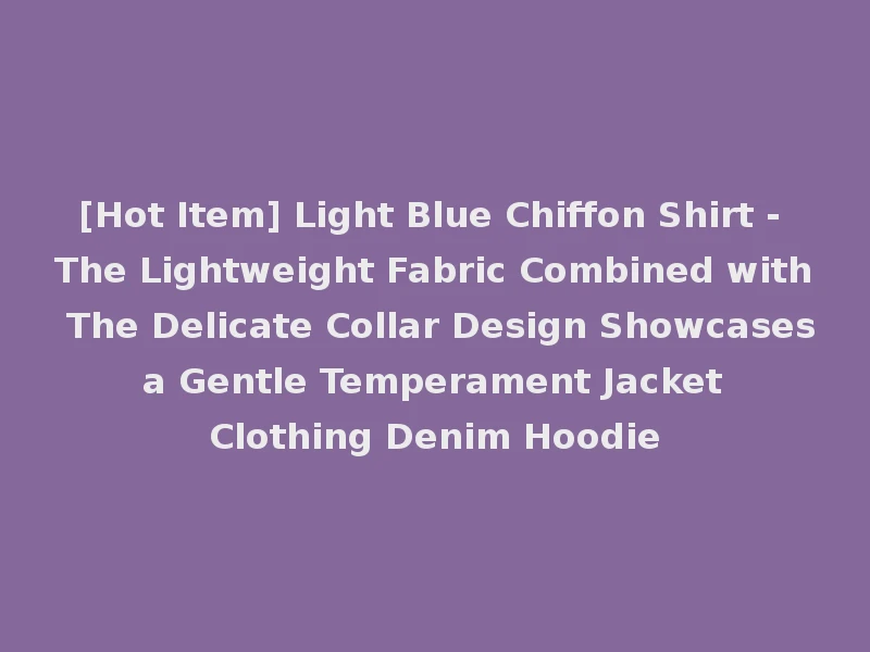 [Hot Item] Light Blue Chiffon Shirt - The Lightweight Fabric Combined with The Delicate Collar Design Showcases a Gentle Temperament Jacket Clothing Denim Hoodie