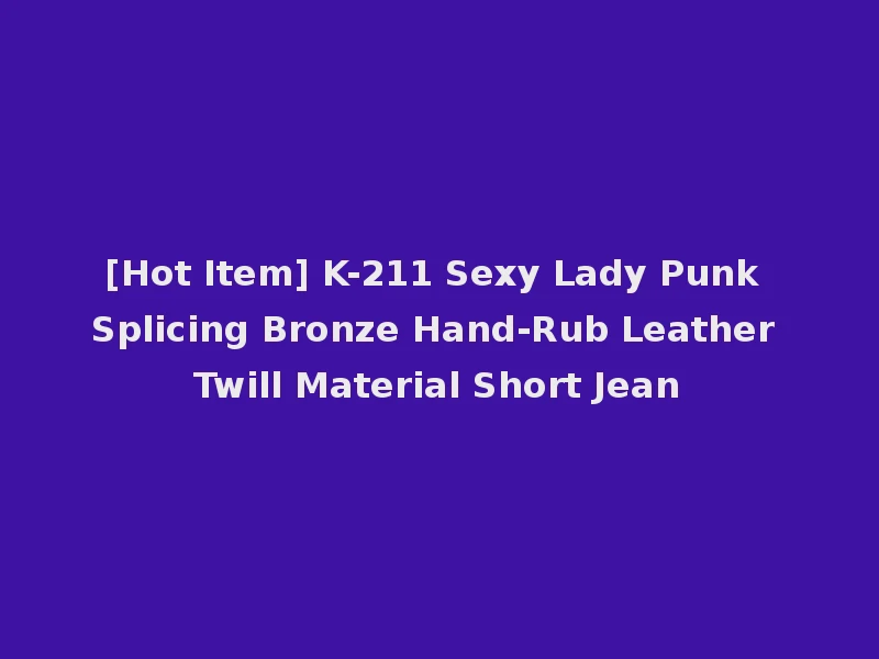 [Hot Item] K-211 Sexy Lady Punk Splicing Bronze Hand-Rub Leather Twill Material Short Jean