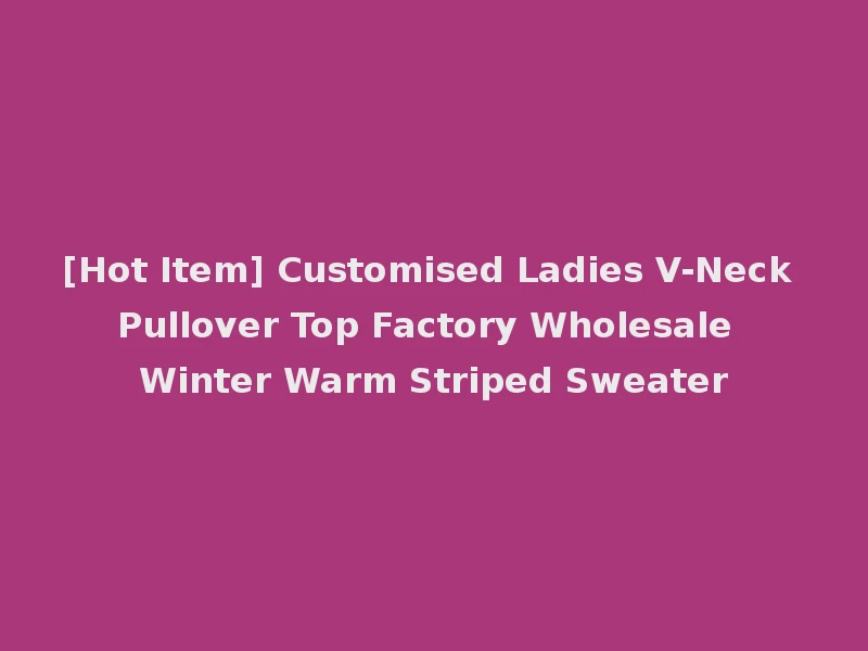 [Hot Item] Customised Ladies V-Neck Pullover Top Factory Wholesale Winter Warm Striped Sweater