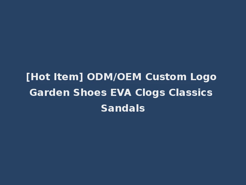 [Hot Item] ODM/OEM Custom Logo Garden Shoes EVA Clogs Classics Sandals