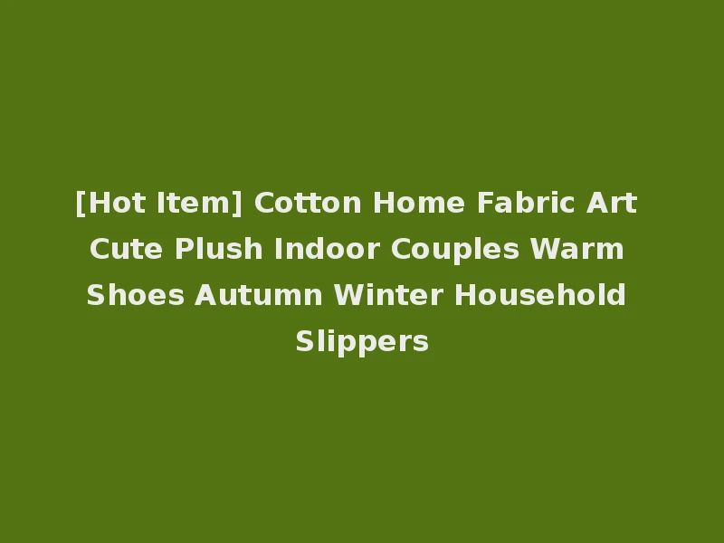 [Hot Item] Cotton Home Fabric Art Cute Plush Indoor Couples Warm Shoes Autumn Winter Household Slippers