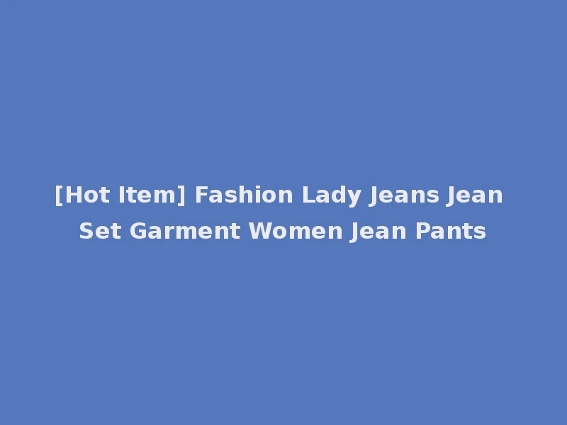 [Hot Item] Fashion Lady Jeans Jean Set Garment Women Jean Pants