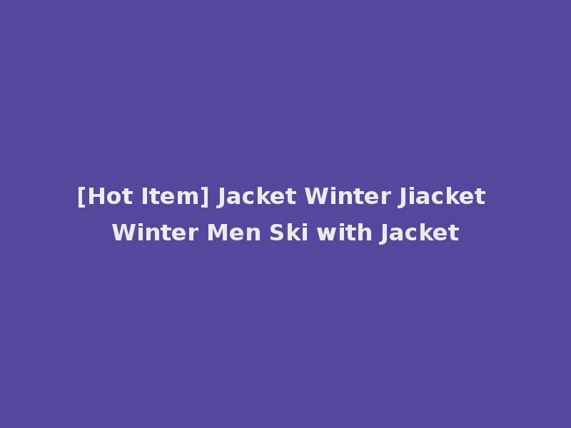 [Hot Item] Jacket Winter Jiacket Winter Men Ski with Jacket