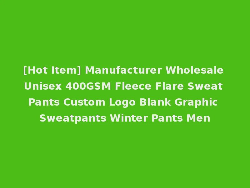 [Hot Item] Manufacturer Wholesale Unisex 400GSM Fleece Flare Sweat Pants Custom Logo Blank Graphic Sweatpants Winter Pants Men