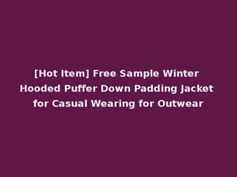 [Hot Item] Free Sample Winter Hooded Puffer Down Padding Jacket for Casual Wearing for Outwear