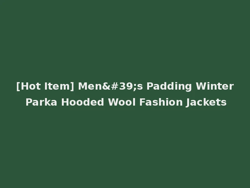 [Hot Item] Men's Padding Winter Parka Hooded Wool Fashion Jackets