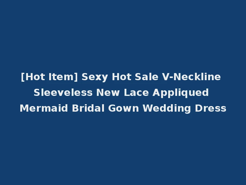 [Hot Item] Sexy Hot Sale V-Neckline Sleeveless New Lace Appliqued Mermaid Bridal Gown Wedding Dress