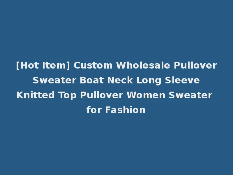 [Hot Item] Custom Wholesale Pullover Sweater Boat Neck Long Sleeve Knitted Top Pullover Women Sweater for Fashion